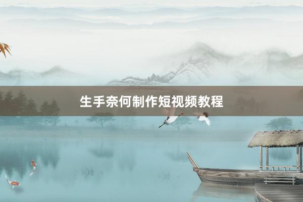 生手奈何制作短视频教程